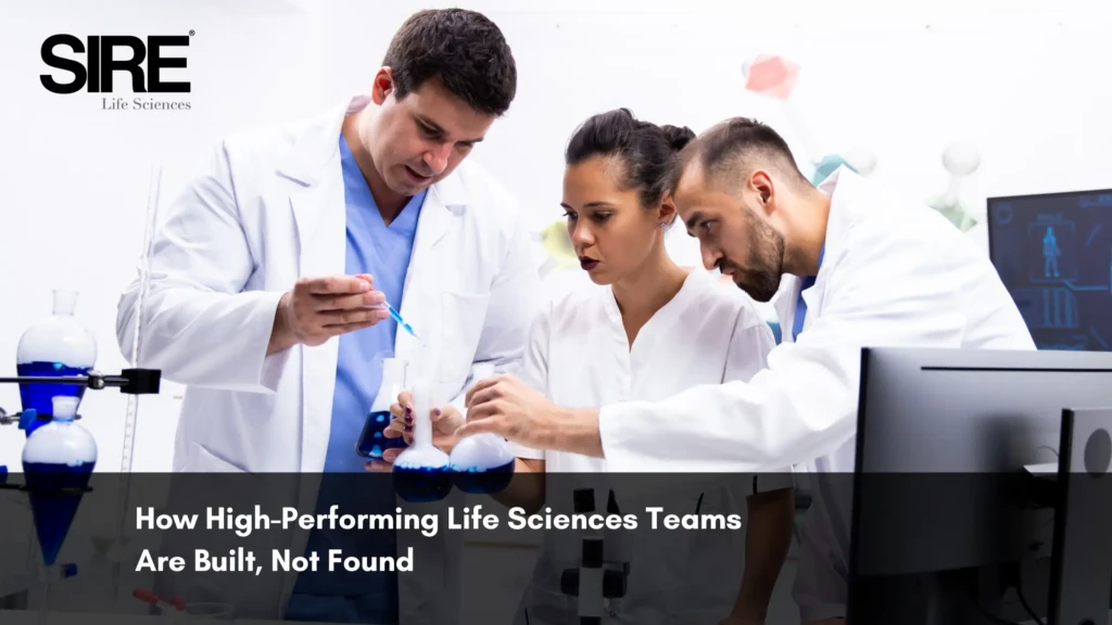 How High-Performing Life Sciences Teams Are Built, Not Found